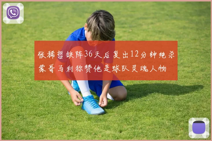 张稀哲缺阵36天后复出12分钟绝杀蒙哥马利称赞他是球队灵魂人物