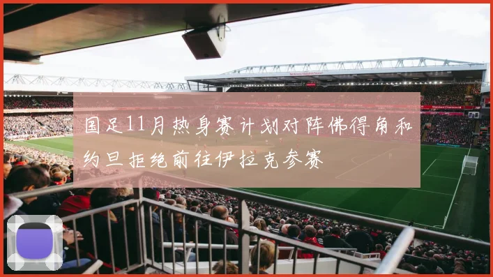 国足11月热身赛计划对阵佛得角和约旦拒绝前往伊拉克参赛