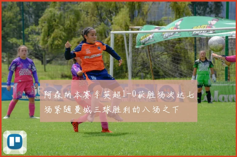 阿森纳本赛季英超1-0获胜场次达七场紧随曼城三球胜利的八场之下