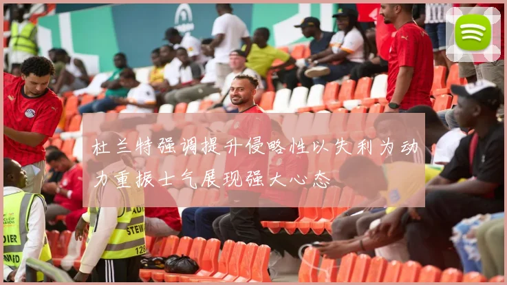 杜兰特强调提升侵略性以失利为动力重振士气展现强大心态