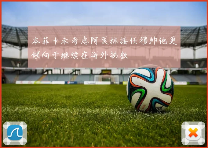 本菲卡未考虑阿莫林接任穆帅他更倾向于继续在海外执教