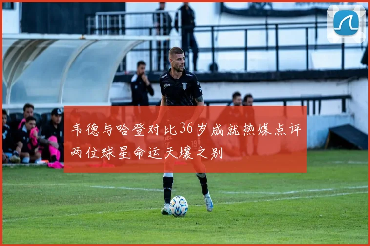 韦德与哈登对比36岁成就热媒点评两位球星命运天壤之别