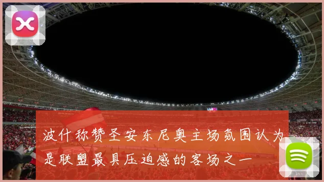 波什称赞圣安东尼奥主场氛围认为是联盟最具压迫感的客场之一