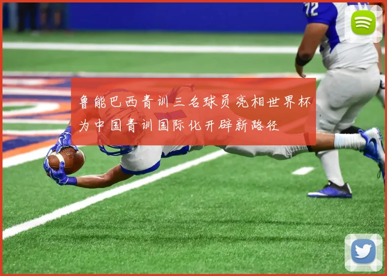 鲁能巴西青训三名球员亮相世界杯为中国青训国际化开辟新路径