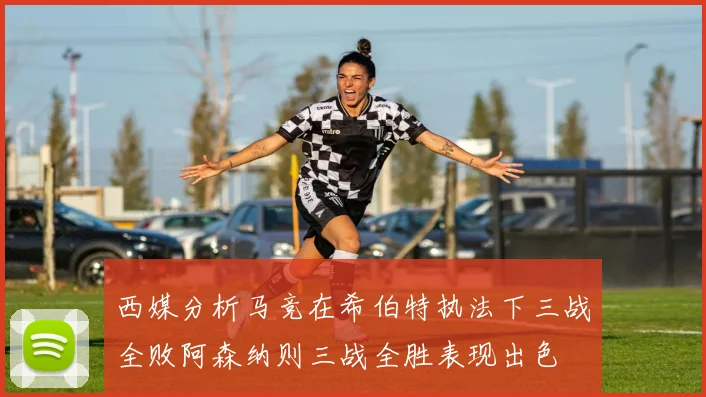 西媒分析马竞在希伯特执法下三战全败阿森纳则三战全胜表现出色