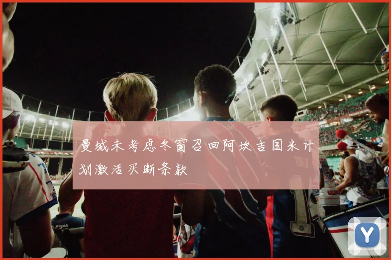 曼城未考虑冬窗召回阿坎吉国米计划激活买断条款