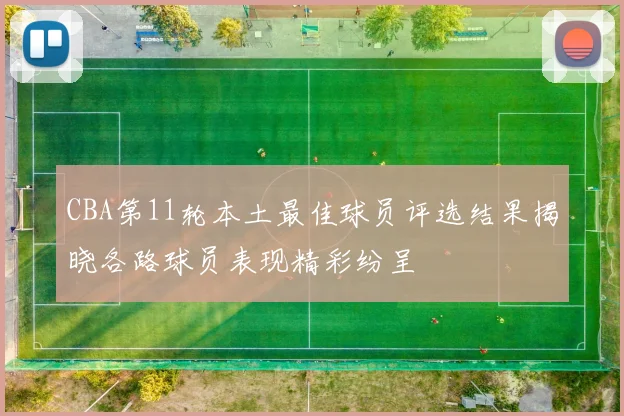 CBA第11轮本土最佳球员评选结果揭晓各路球员表现精彩纷呈